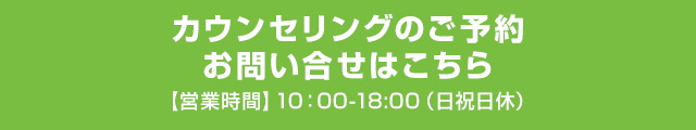 カウンセリングのご予約 お問い合せはこちら【営業時間】10：00-18:00（日祝日休）