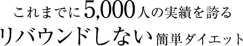 これまでに5,000人の実績を誇るリバウンドしない簡単ダイエット
