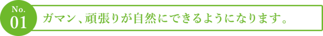 １．ガマン、頑張りが自然にできるようになります。