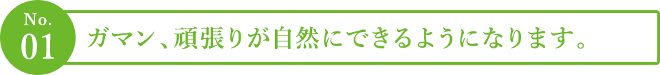 １．ガマン、頑張りが自然にできるようになります。