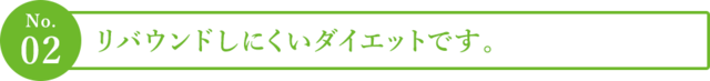 ２．リバウンドしにくいダイエットです。