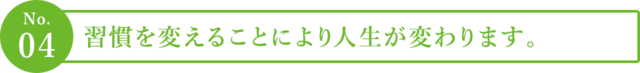 ４．習慣を変えることにより人生が変わります。